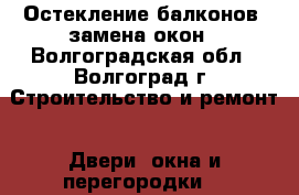 Остекление балконов, замена окон - Волгоградская обл., Волгоград г. Строительство и ремонт » Двери, окна и перегородки   